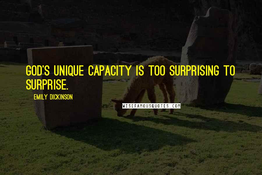 Emily Dickinson Quotes: God's unique capacity is too surprising to surprise.