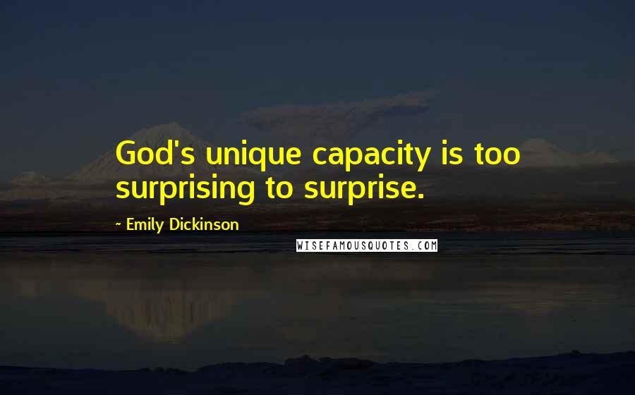 Emily Dickinson Quotes: God's unique capacity is too surprising to surprise.