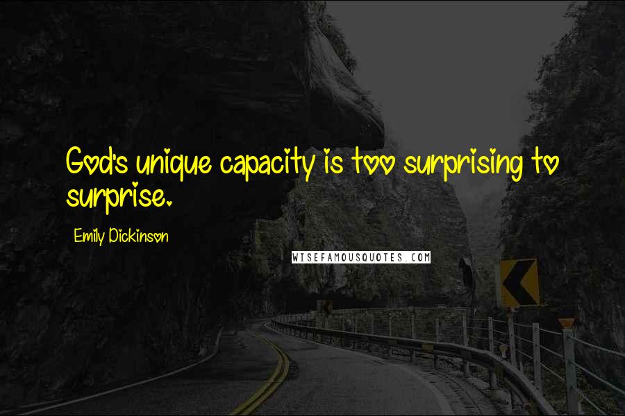 Emily Dickinson Quotes: God's unique capacity is too surprising to surprise.