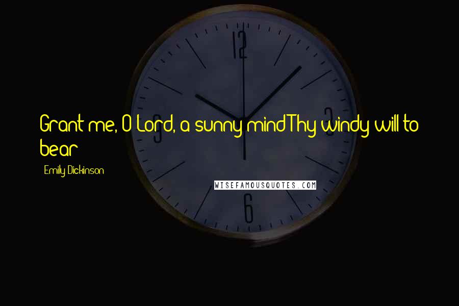 Emily Dickinson Quotes: Grant me, O Lord, a sunny mind-Thy windy will to bear!