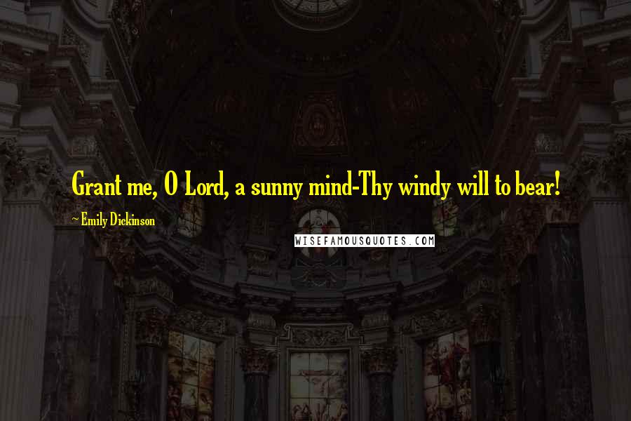 Emily Dickinson Quotes: Grant me, O Lord, a sunny mind-Thy windy will to bear!