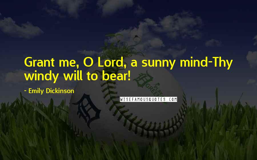 Emily Dickinson Quotes: Grant me, O Lord, a sunny mind-Thy windy will to bear!