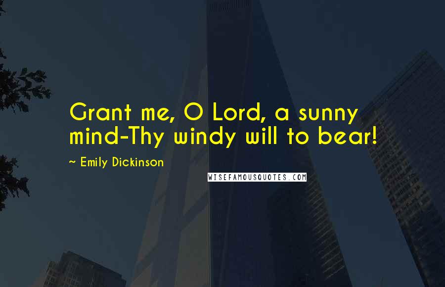 Emily Dickinson Quotes: Grant me, O Lord, a sunny mind-Thy windy will to bear!