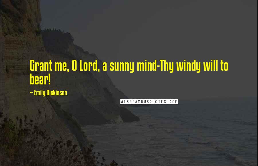 Emily Dickinson Quotes: Grant me, O Lord, a sunny mind-Thy windy will to bear!