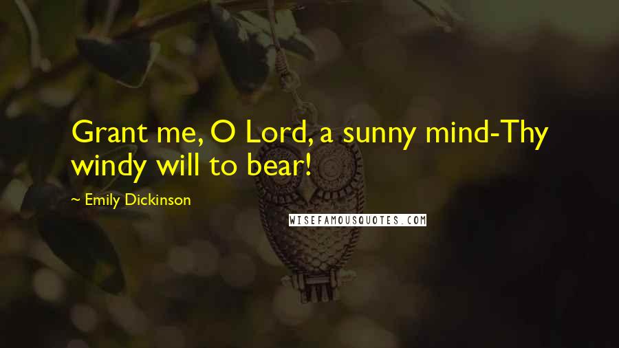 Emily Dickinson Quotes: Grant me, O Lord, a sunny mind-Thy windy will to bear!