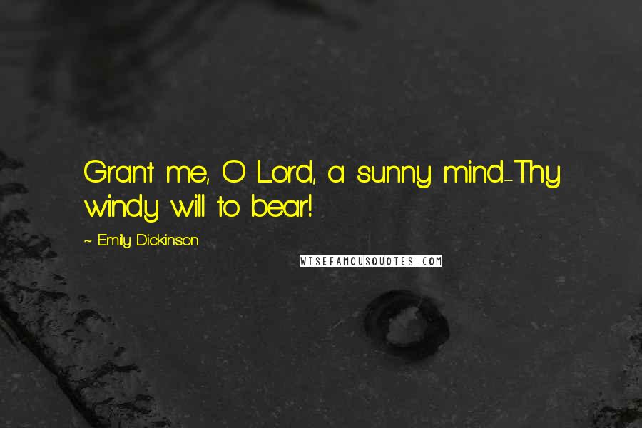 Emily Dickinson Quotes: Grant me, O Lord, a sunny mind-Thy windy will to bear!