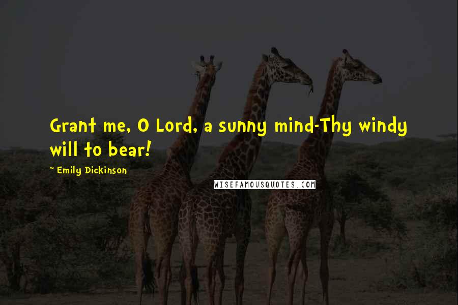 Emily Dickinson Quotes: Grant me, O Lord, a sunny mind-Thy windy will to bear!