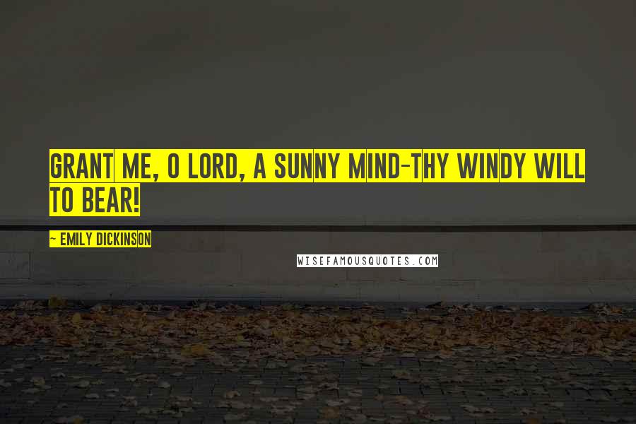 Emily Dickinson Quotes: Grant me, O Lord, a sunny mind-Thy windy will to bear!