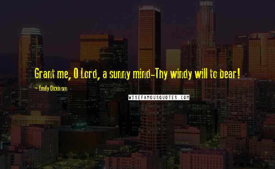 Emily Dickinson Quotes: Grant me, O Lord, a sunny mind-Thy windy will to bear!