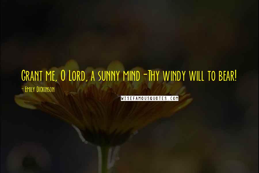 Emily Dickinson Quotes: Grant me, O Lord, a sunny mind-Thy windy will to bear!