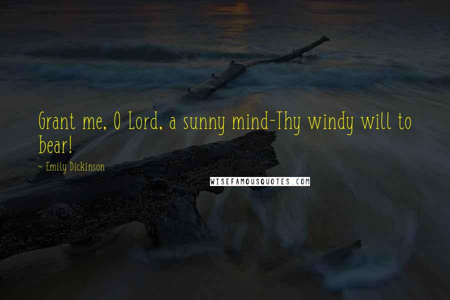 Emily Dickinson Quotes: Grant me, O Lord, a sunny mind-Thy windy will to bear!