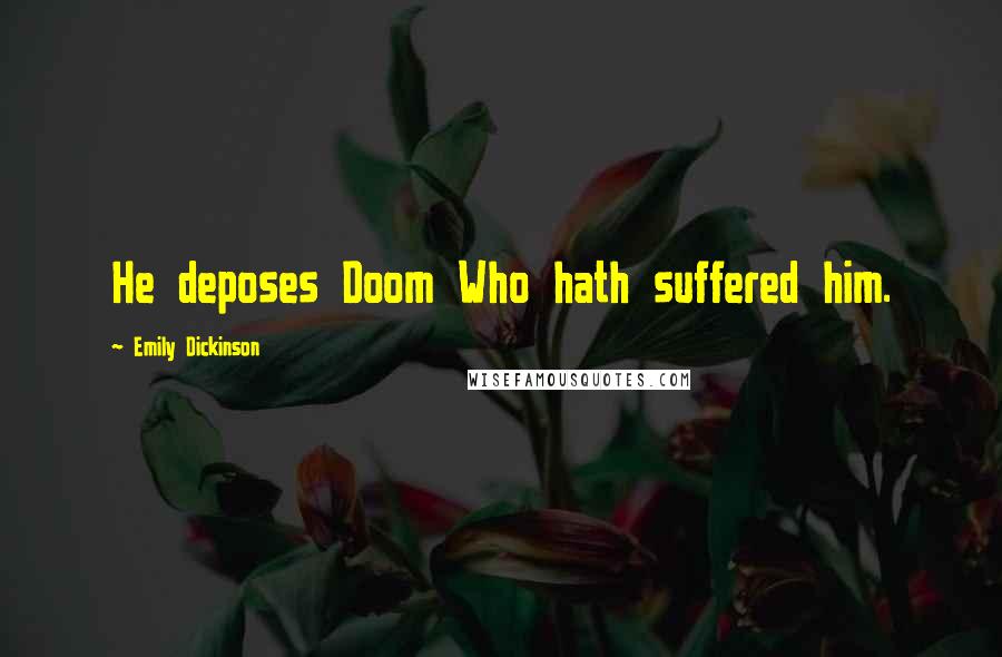 Emily Dickinson Quotes: He deposes Doom Who hath suffered him.