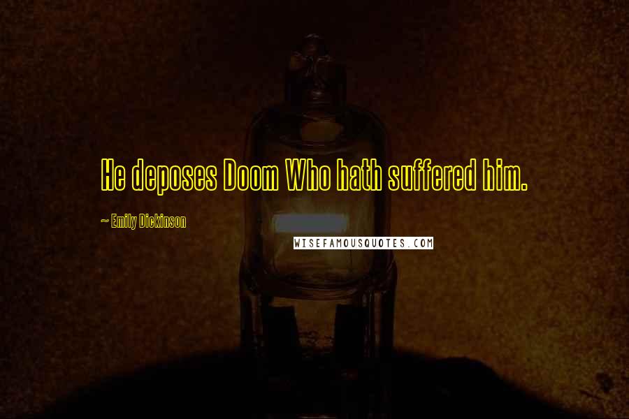Emily Dickinson Quotes: He deposes Doom Who hath suffered him.