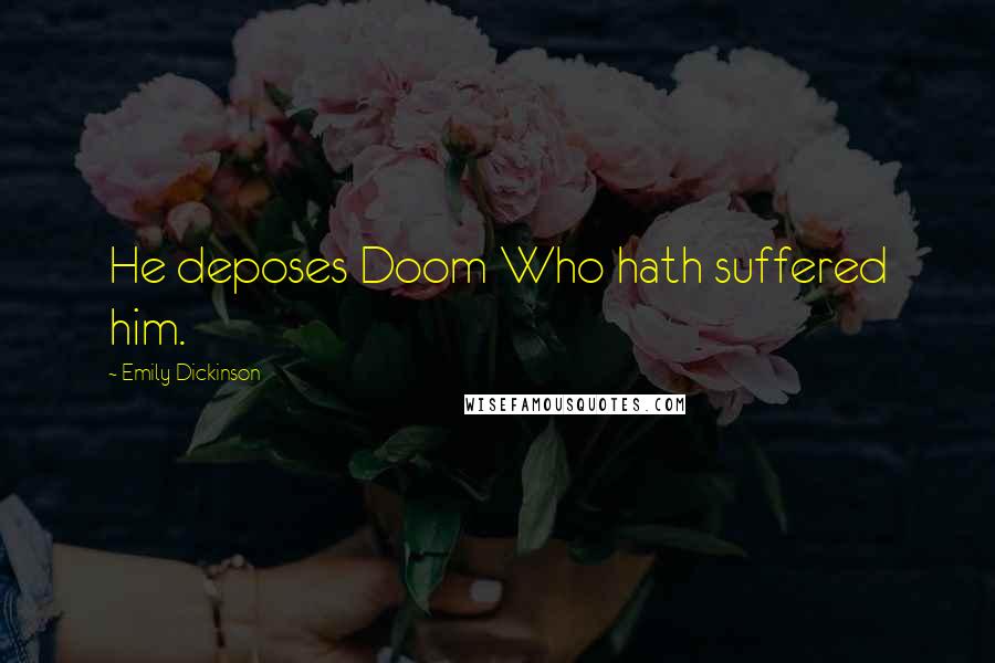 Emily Dickinson Quotes: He deposes Doom Who hath suffered him.