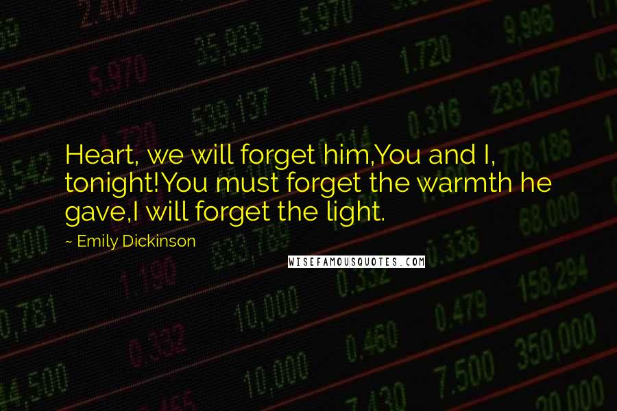 Emily Dickinson Quotes: Heart, we will forget him,You and I, tonight!You must forget the warmth he gave,I will forget the light.