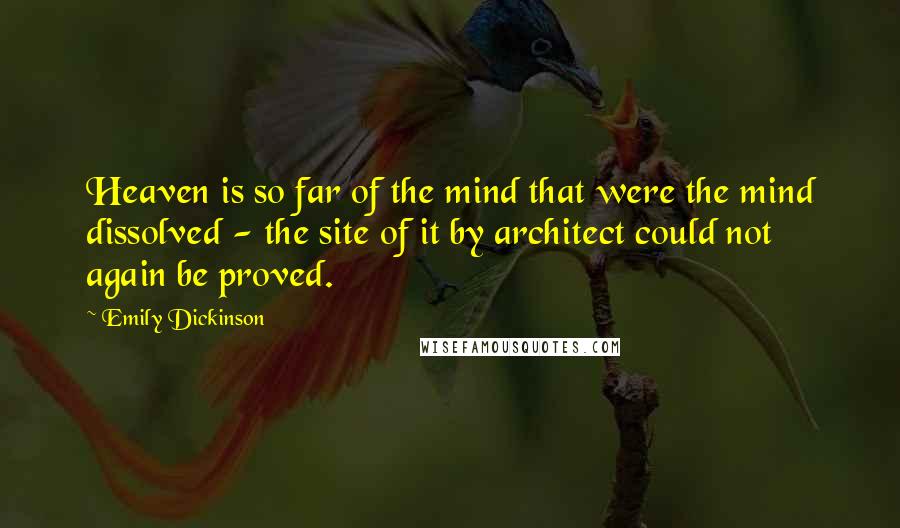 Emily Dickinson Quotes: Heaven is so far of the mind that were the mind dissolved - the site of it by architect could not again be proved.