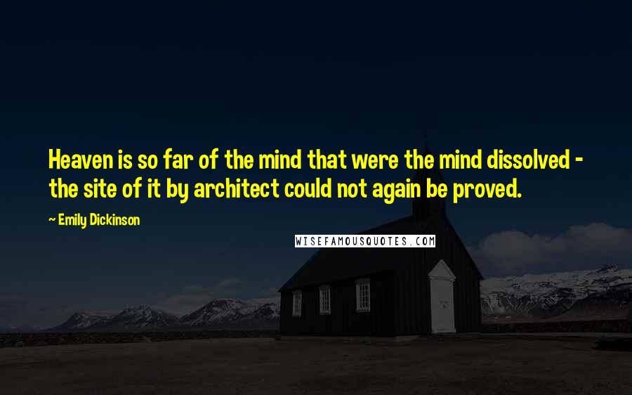 Emily Dickinson Quotes: Heaven is so far of the mind that were the mind dissolved - the site of it by architect could not again be proved.
