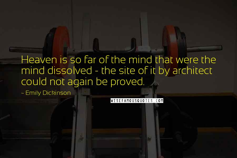 Emily Dickinson Quotes: Heaven is so far of the mind that were the mind dissolved - the site of it by architect could not again be proved.