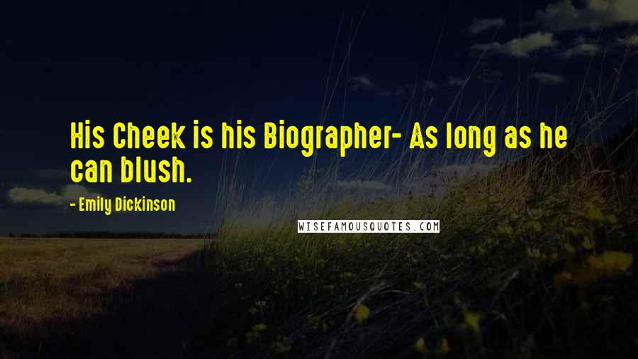 Emily Dickinson Quotes: His Cheek is his Biographer- As long as he can blush.