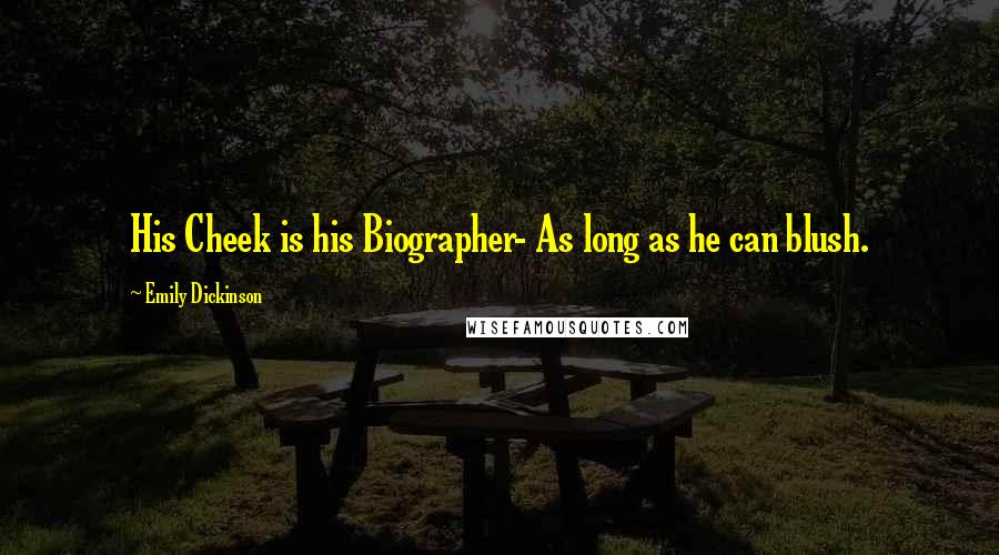 Emily Dickinson Quotes: His Cheek is his Biographer- As long as he can blush.