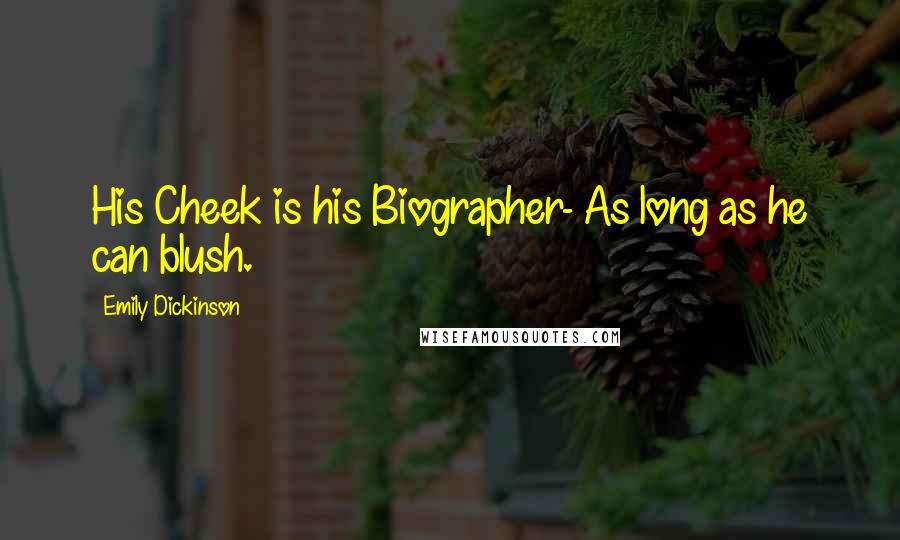 Emily Dickinson Quotes: His Cheek is his Biographer- As long as he can blush.