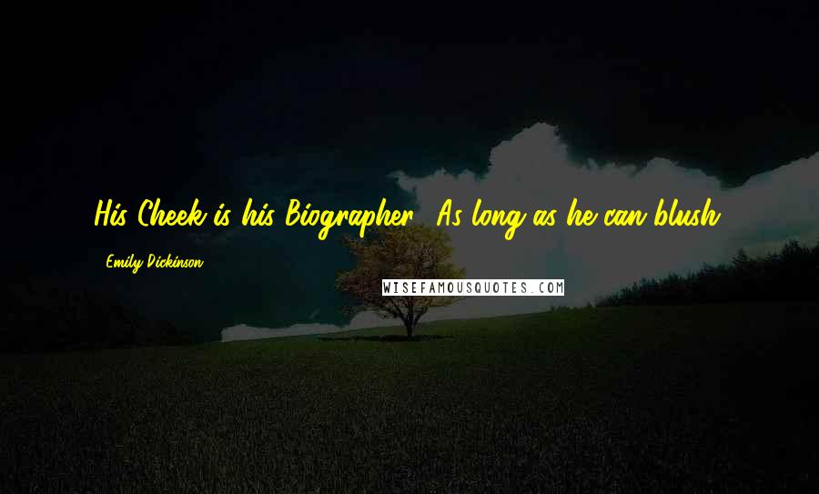 Emily Dickinson Quotes: His Cheek is his Biographer- As long as he can blush.