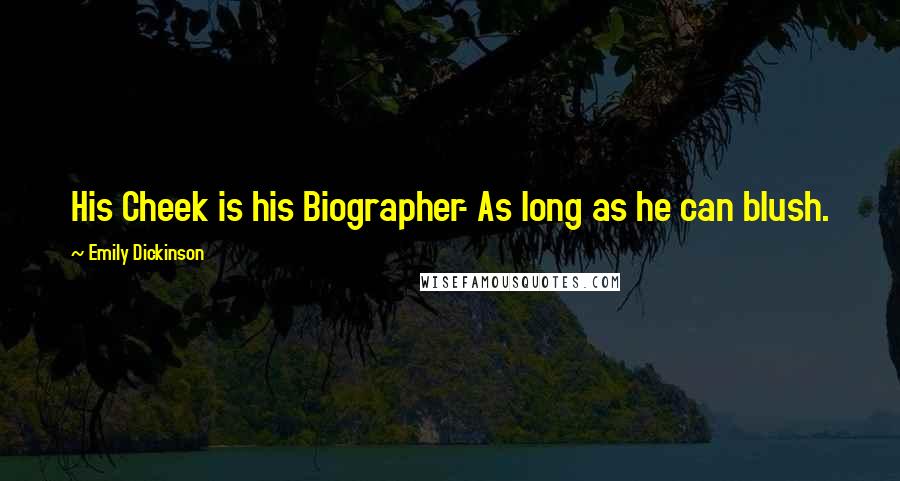 Emily Dickinson Quotes: His Cheek is his Biographer- As long as he can blush.