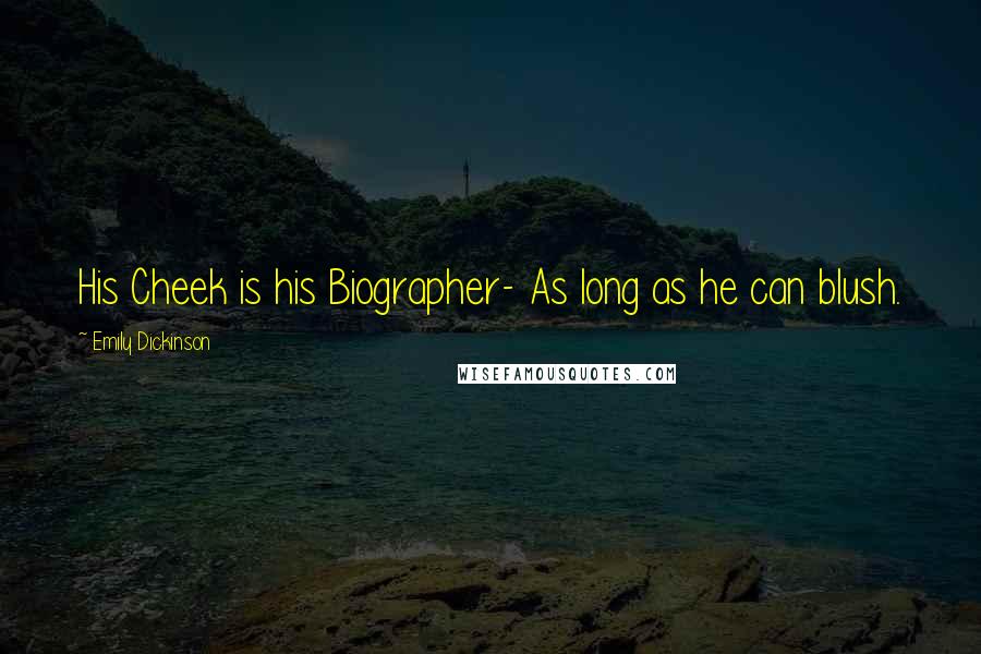 Emily Dickinson Quotes: His Cheek is his Biographer- As long as he can blush.
