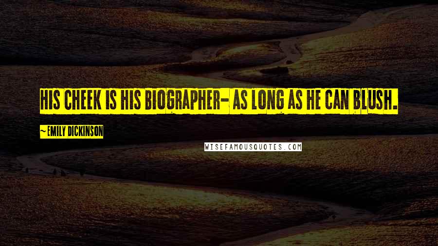 Emily Dickinson Quotes: His Cheek is his Biographer- As long as he can blush.