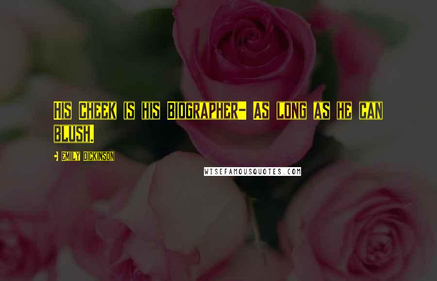 Emily Dickinson Quotes: His Cheek is his Biographer- As long as he can blush.