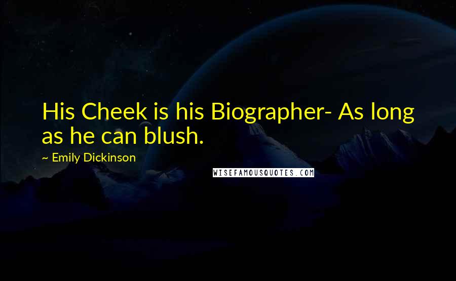 Emily Dickinson Quotes: His Cheek is his Biographer- As long as he can blush.