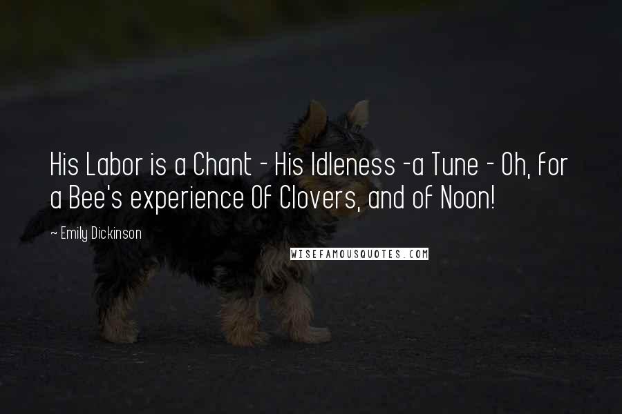 Emily Dickinson Quotes: His Labor is a Chant - His Idleness -a Tune - Oh, for a Bee's experience Of Clovers, and of Noon!