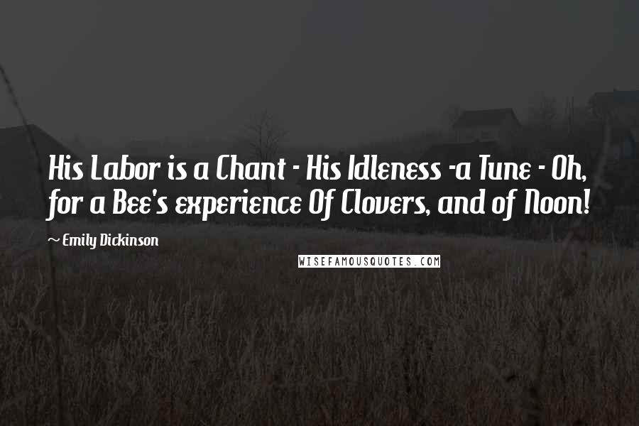 Emily Dickinson Quotes: His Labor is a Chant - His Idleness -a Tune - Oh, for a Bee's experience Of Clovers, and of Noon!