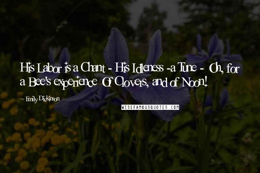 Emily Dickinson Quotes: His Labor is a Chant - His Idleness -a Tune - Oh, for a Bee's experience Of Clovers, and of Noon!
