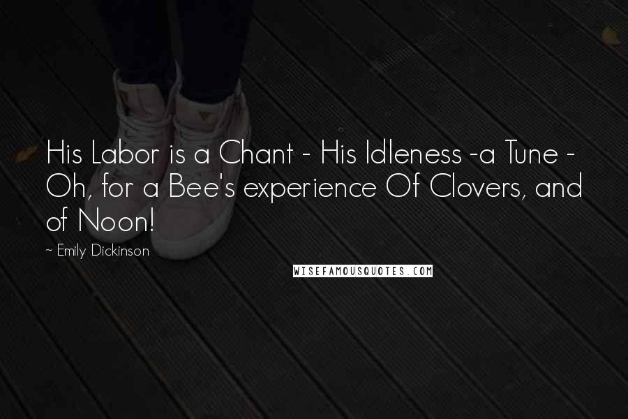 Emily Dickinson Quotes: His Labor is a Chant - His Idleness -a Tune - Oh, for a Bee's experience Of Clovers, and of Noon!