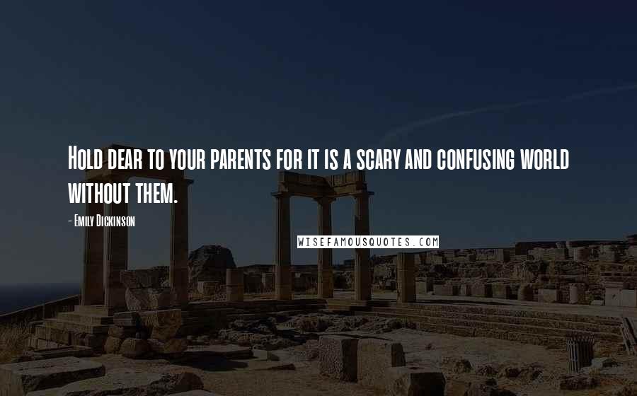 Emily Dickinson Quotes: Hold dear to your parents for it is a scary and confusing world without them.