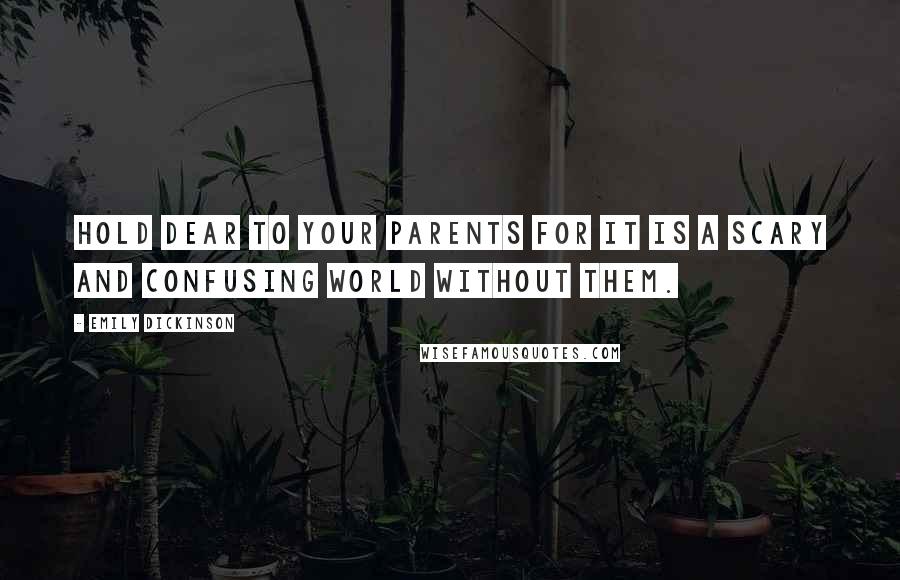 Emily Dickinson Quotes: Hold dear to your parents for it is a scary and confusing world without them.
