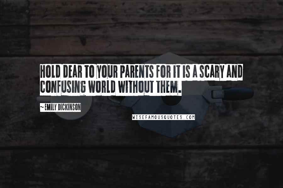 Emily Dickinson Quotes: Hold dear to your parents for it is a scary and confusing world without them.