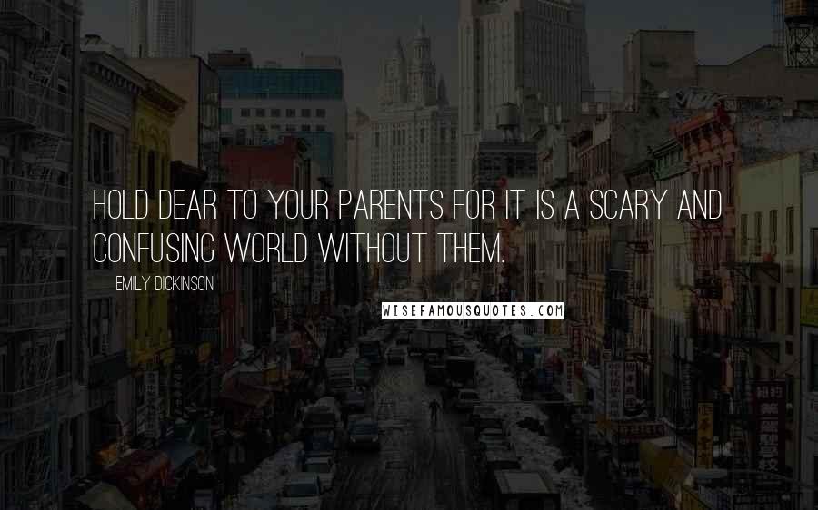 Emily Dickinson Quotes: Hold dear to your parents for it is a scary and confusing world without them.