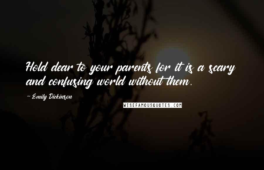 Emily Dickinson Quotes: Hold dear to your parents for it is a scary and confusing world without them.