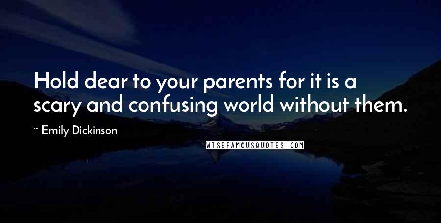 Emily Dickinson Quotes: Hold dear to your parents for it is a scary and confusing world without them.