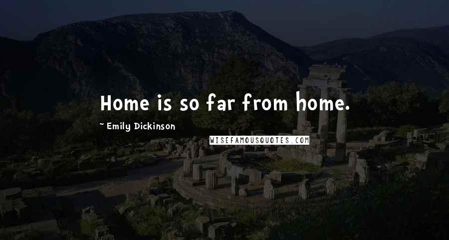 Emily Dickinson Quotes: Home is so far from home.