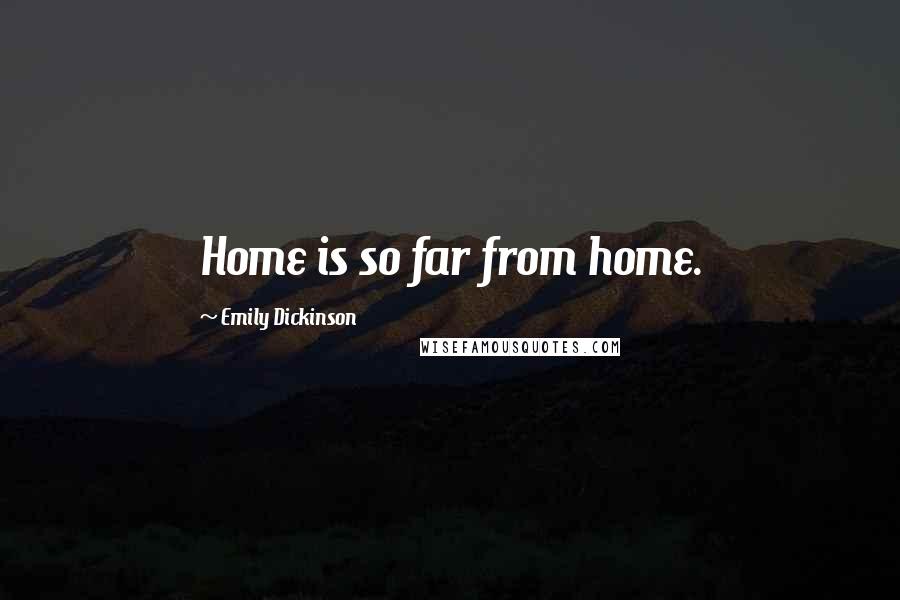 Emily Dickinson Quotes: Home is so far from home.