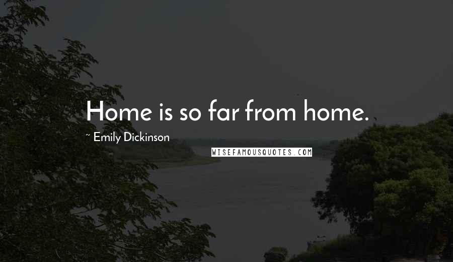 Emily Dickinson Quotes: Home is so far from home.