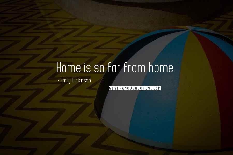 Emily Dickinson Quotes: Home is so far from home.