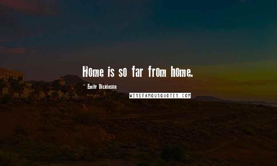 Emily Dickinson Quotes: Home is so far from home.