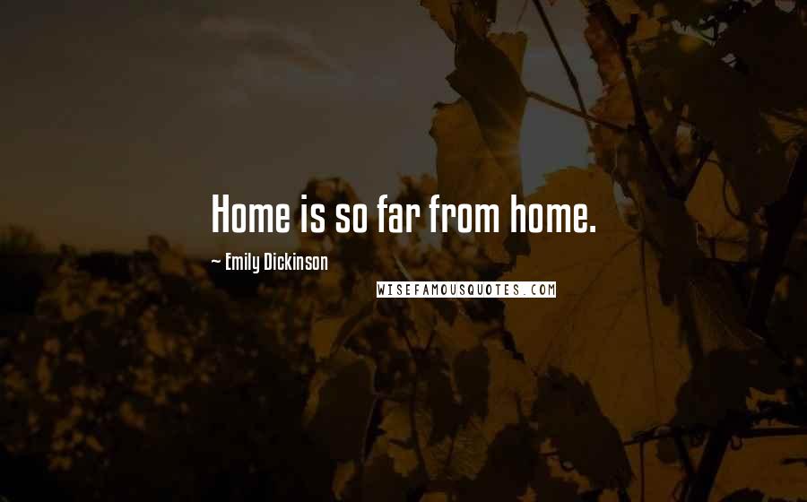 Emily Dickinson Quotes: Home is so far from home.