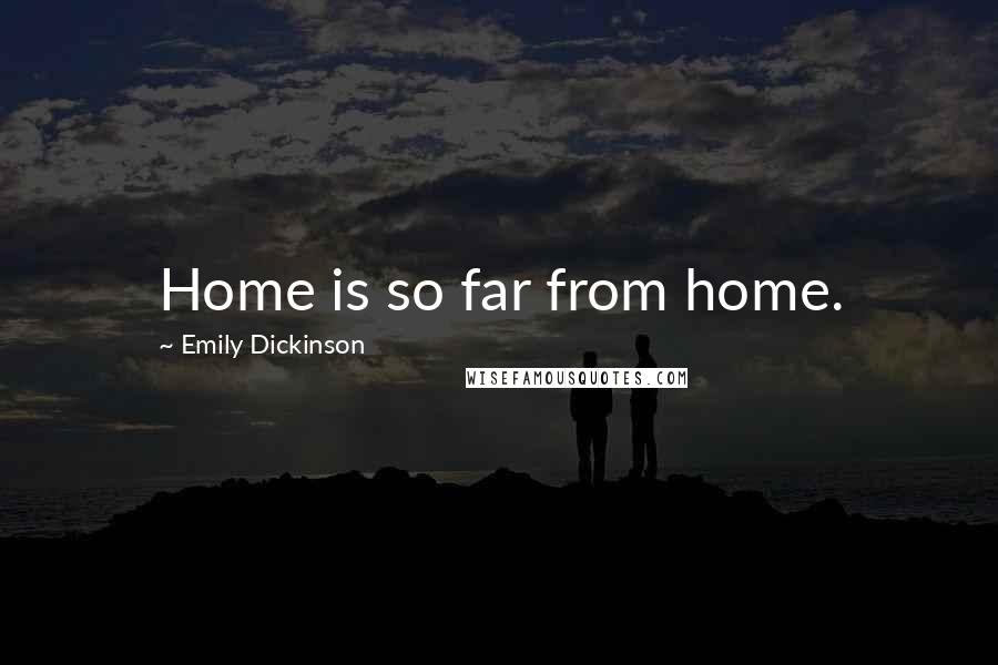 Emily Dickinson Quotes: Home is so far from home.