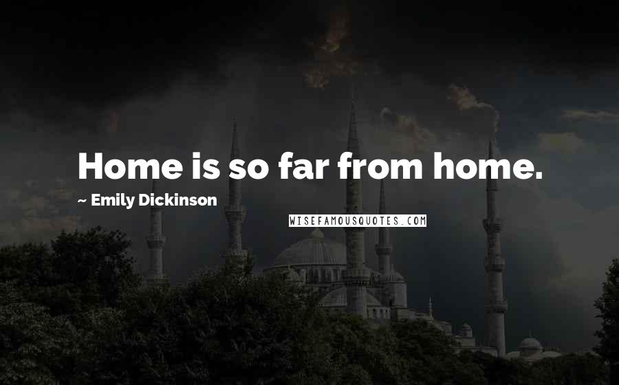 Emily Dickinson Quotes: Home is so far from home.