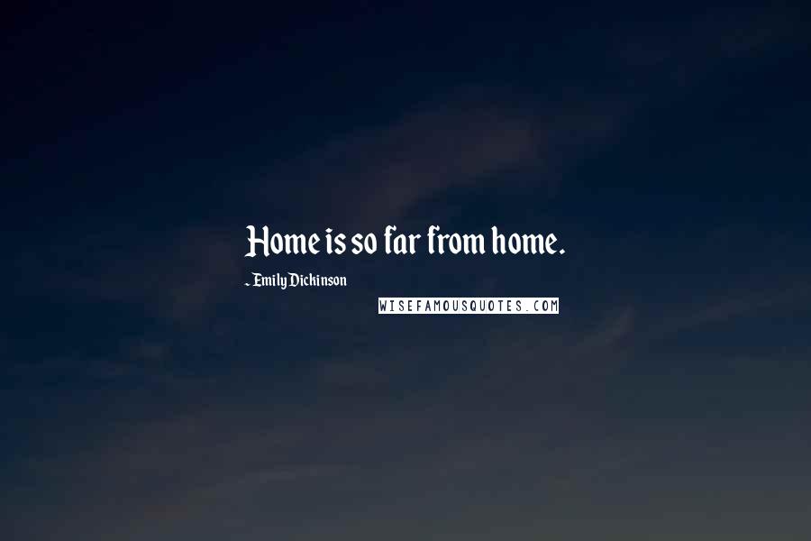 Emily Dickinson Quotes: Home is so far from home.